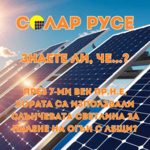 Соларен панел отразявайки слънчевата светлина с текст : "Солар Русе" , "Знаете ли, че?" и "През 7-ми шек пр.н.е., хората са използвали слънчевата светлина за палене на огън с лещи."