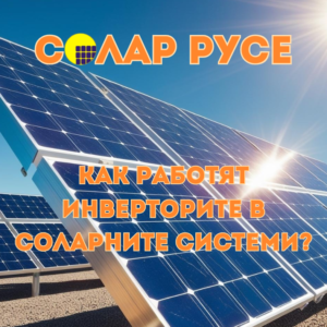 Соларни системи с текст: "Солар Русе" и "Как работят инверторите в соларните системи?"